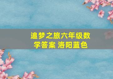 追梦之旅六年级数学答案 洛阳蓝色